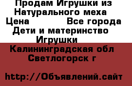 Продам Игрушки из Натурального меха › Цена ­ 1 000 - Все города Дети и материнство » Игрушки   . Калининградская обл.,Светлогорск г.